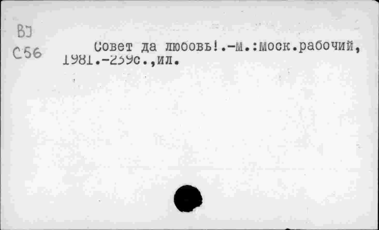 ﻿во
С56
совет да люоовь!.-м.:моок.рабочий, 1У81.-г^>Ус.,ил.